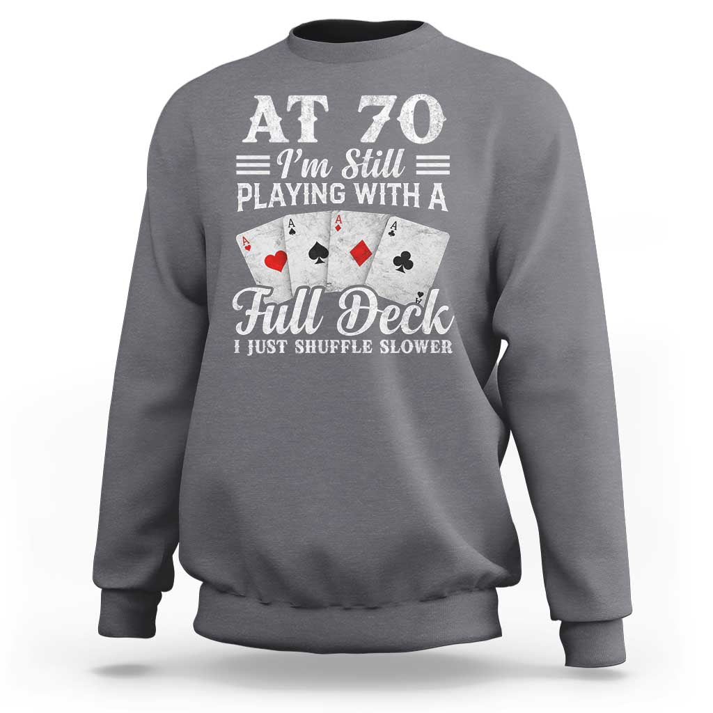 70th Birthday Poker Lover Sweatshirt At 70 I Am Still Playing With A Full Deck I Just Shuffle Slower