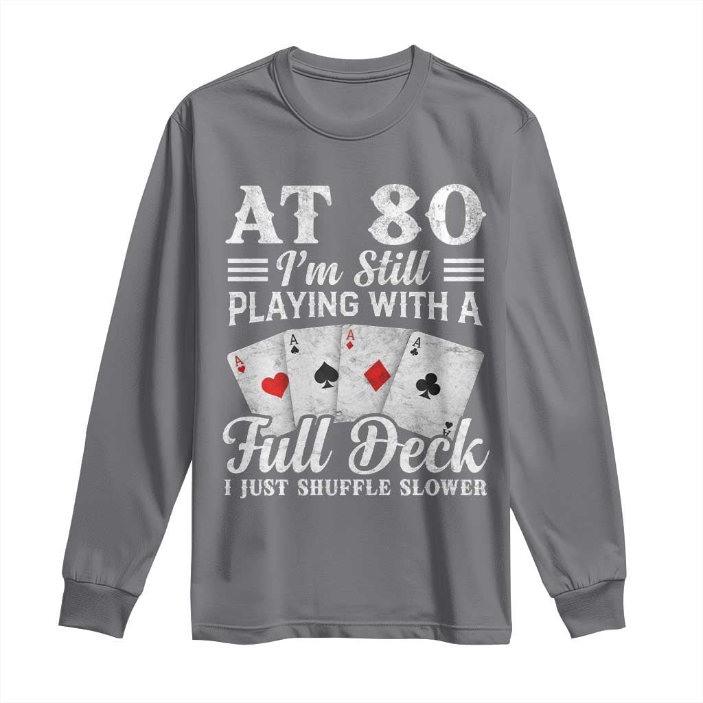 80th Birthday Poker Lover Long Sleeve Shirt At 80 I Am Still Playing With A Full Deck I Just Shuffle Slower