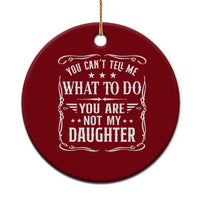 You Cant Tell Me What To Do You Are Not My Daughter Ceramic Ornament Funny Girl Dad Fathers Day Gifts