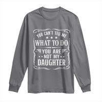 You Cant Tell Me What To Do You Are Not My Daughter Long Sleeve Shirt Funny Girl Dad Fathers Day Gifts