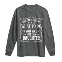 You Cant Tell Me What To Do You Are Not My Daughter Long Sleeve Shirt Funny Girl Dad Fathers Day Gifts