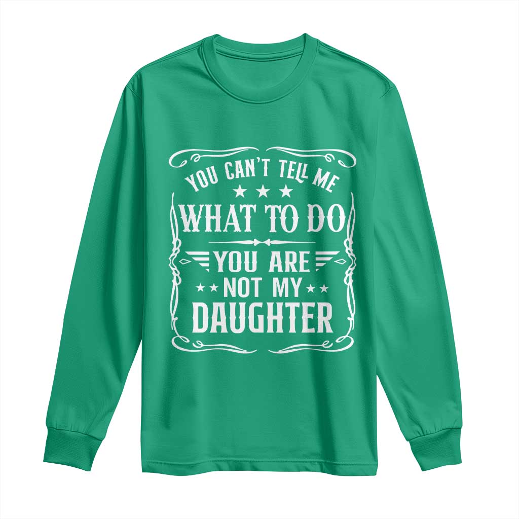 You Cant Tell Me What To Do You Are Not My Daughter Long Sleeve Shirt Funny Girl Dad Fathers Day Gifts