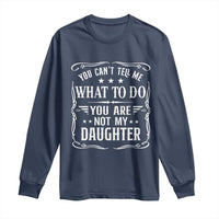 You Cant Tell Me What To Do You Are Not My Daughter Long Sleeve Shirt Funny Girl Dad Fathers Day Gifts