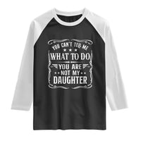 You Cant Tell Me What To Do You Are Not My Daughter Raglan Shirt Funny Girl Dad Fathers Day Gifts