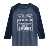 You Cant Tell Me What To Do You Are Not My Daughter Raglan Shirt Funny Girl Dad Fathers Day Gifts