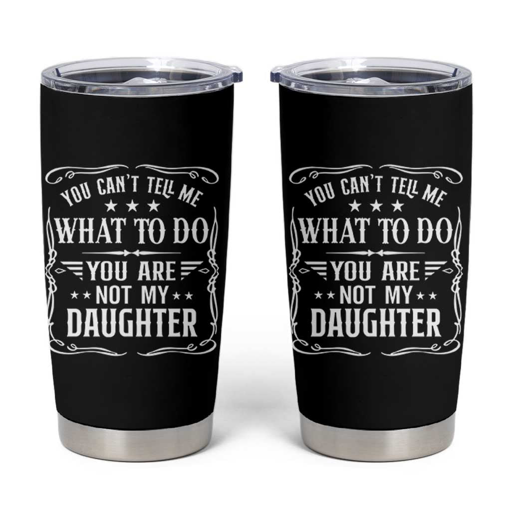 You Cant Tell Me What To Do You Are Not My Daughter Tumbler Cup Funny Girl Dad Fathers Day Gifts