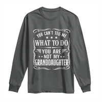 You Cant Tell Me What To Do You Are Not My Granddaughter Long Sleeve Shirt Funny Girl Grandpa Fathers Day Gifts
