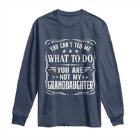 You Cant Tell Me What To Do You Are Not My Granddaughter Long Sleeve Shirt Funny Girl Grandpa Fathers Day Gifts