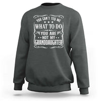 You Cant Tell Me What To Do You Are Not My Granddaughter Sweatshirt Funny Girl Grandpa Fathers Day Gifts