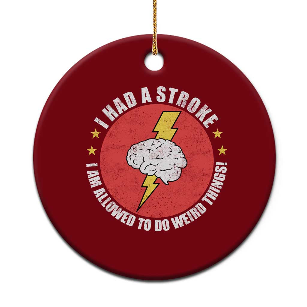 I Had A Stroke I Am Allowed To Do Weird Things Ceramic Ornament