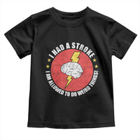 I Had A Stroke I Am Allowed To Do Weird Things Toddler T Shirt