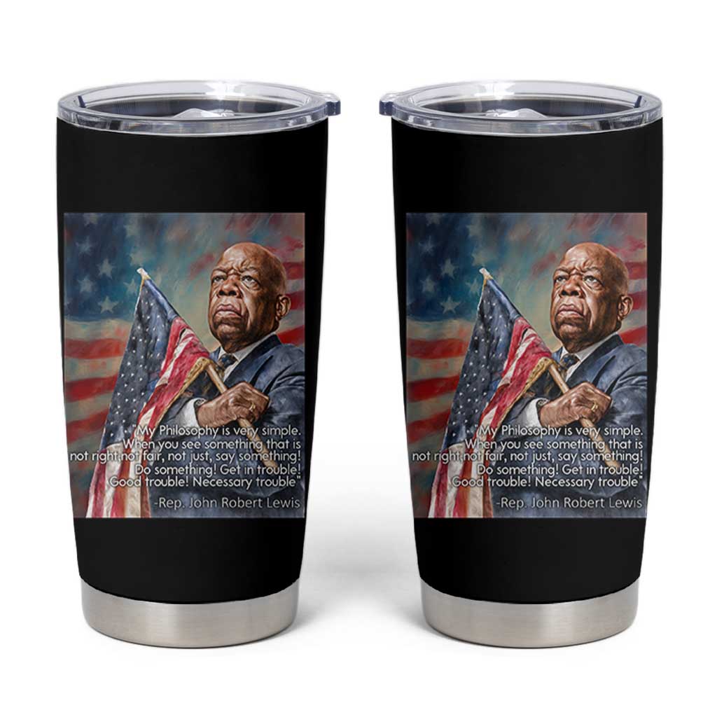 John Lewis Tumbler Cup My Philosophy Is Very Simple Get In Good Trouble Necessary Trouble - Wonder Print Shop