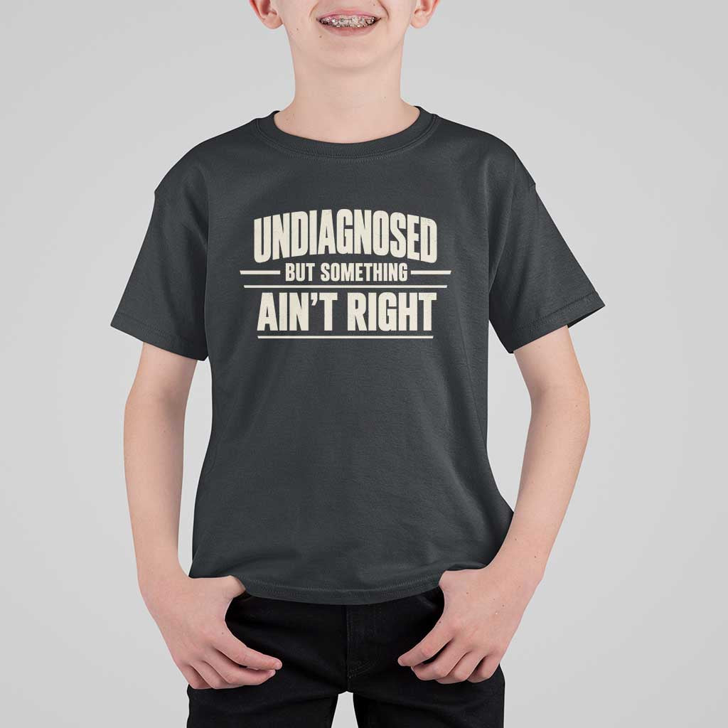 Undiagnosed But Something Ain't Right T Shirt For Kid Funny Sarcastic Bold Text