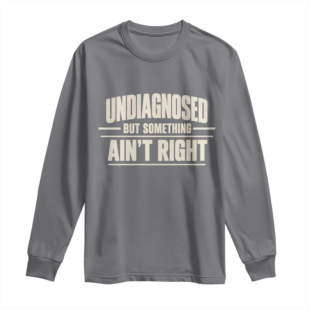 Undiagnosed But Something Ain't Right Long Sleeve Shirt Funny Sarcastic Bold Text