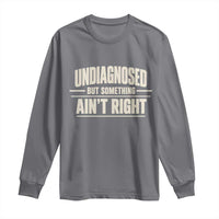 Undiagnosed But Something Ain't Right Long Sleeve Shirt Funny Sarcastic Bold Text