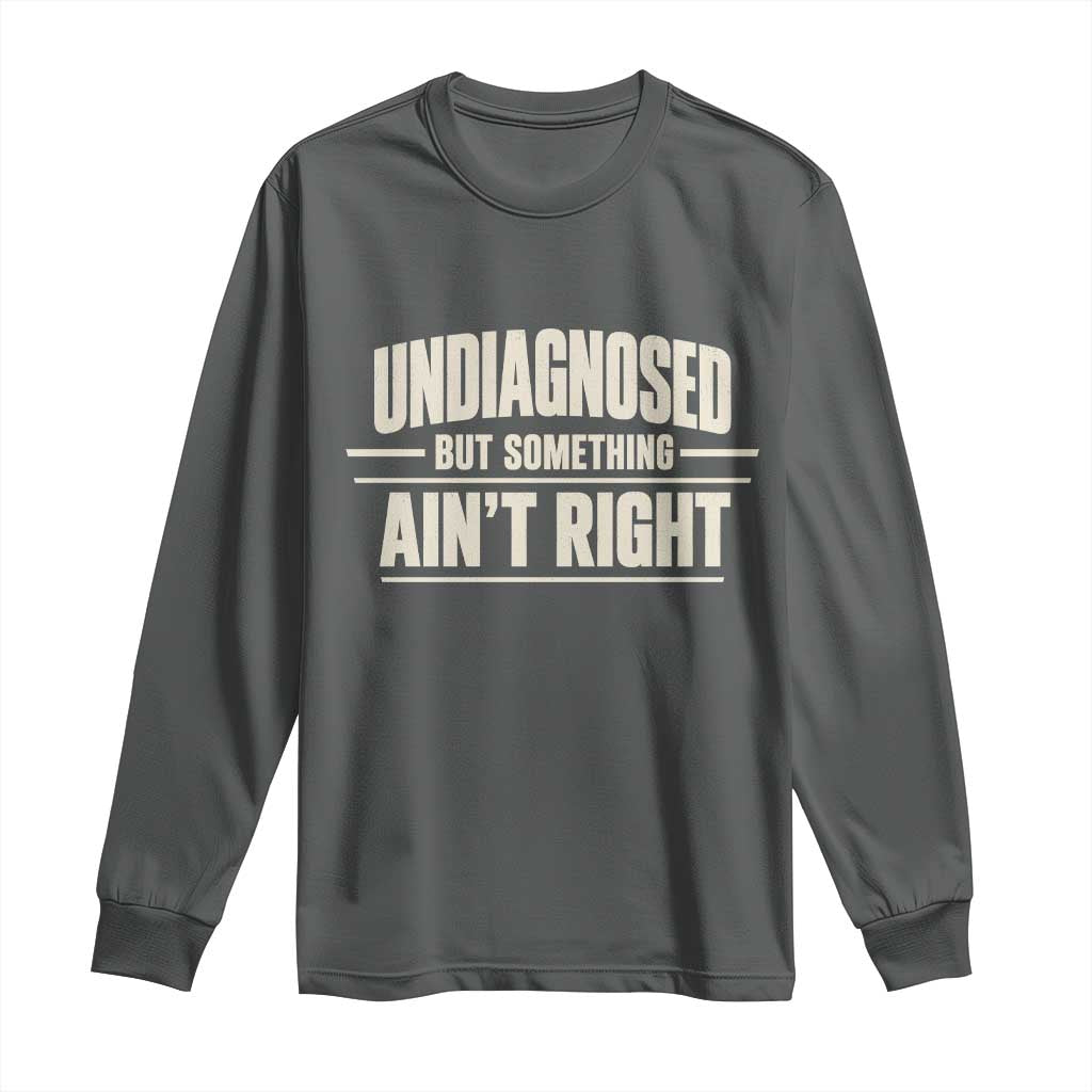 Undiagnosed But Something Ain't Right Long Sleeve Shirt Funny Sarcastic Bold Text