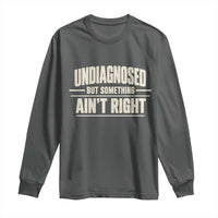 Undiagnosed But Something Ain't Right Long Sleeve Shirt Funny Sarcastic Bold Text