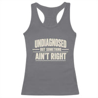 Undiagnosed But Something Ain't Right Racerback Tank Top Funny Sarcastic Bold Text