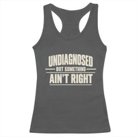 Undiagnosed But Something Ain't Right Racerback Tank Top Funny Sarcastic Bold Text