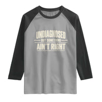 Undiagnosed But Something Ain't Right Raglan Shirt Funny Sarcastic Bold Text