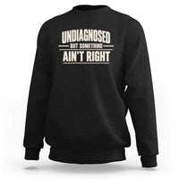 Undiagnosed But Something Ain't Right Sweatshirt Funny Sarcastic Bold Text