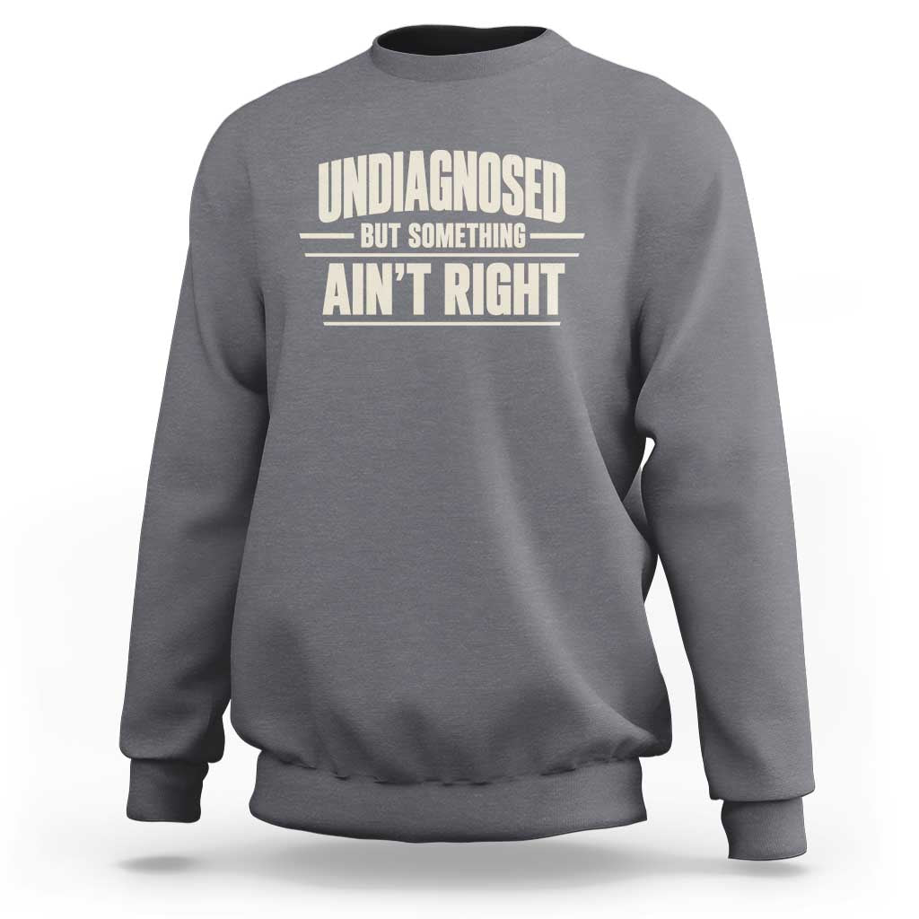 Undiagnosed But Something Ain't Right Sweatshirt Funny Sarcastic Bold Text