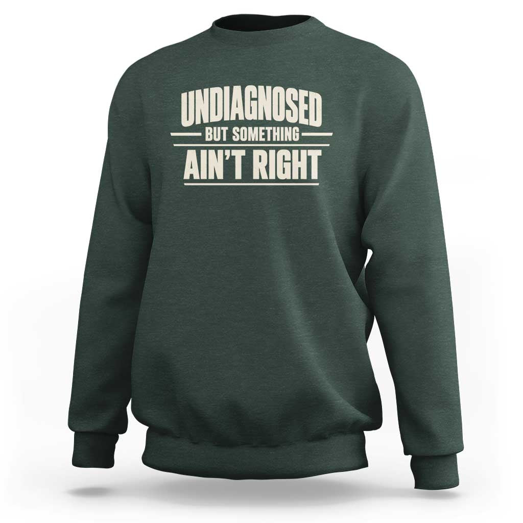 Undiagnosed But Something Ain't Right Sweatshirt Funny Sarcastic Bold Text
