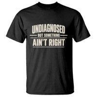 Undiagnosed But Something Ain't Right T Shirt Funny Sarcastic Bold Text