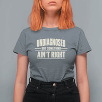 Undiagnosed But Something Ain't Right T Shirt For Women Funny Sarcastic Bold Text