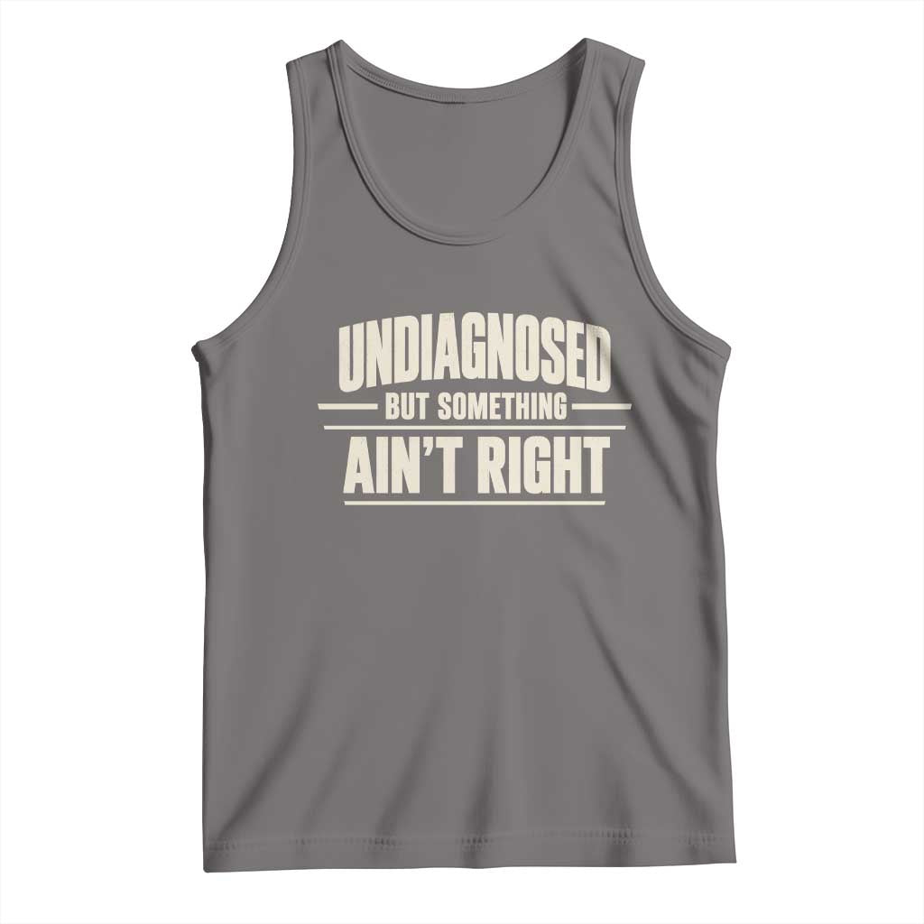 Undiagnosed But Something Ain't Right Tank Top Funny Sarcastic Bold Text