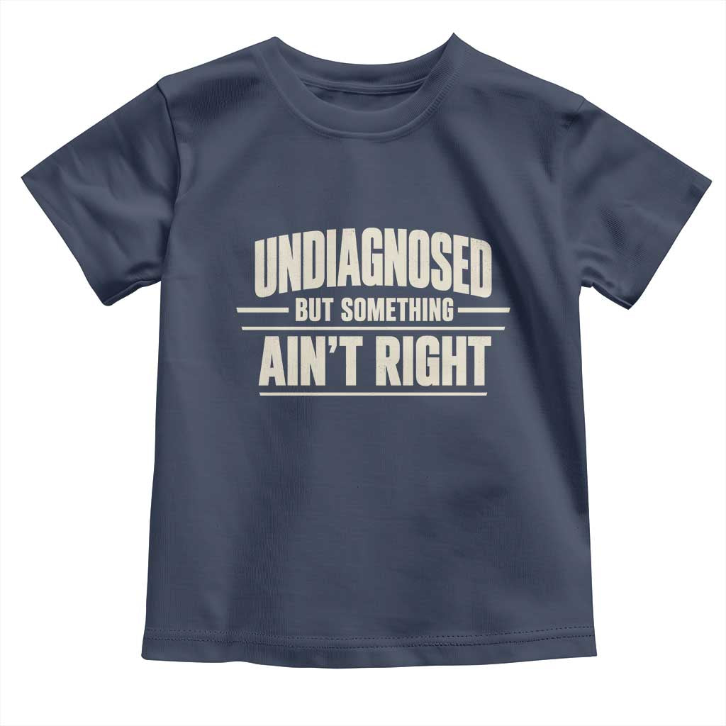 Undiagnosed But Something Ain't Right Toddler T Shirt Funny Sarcastic Bold Text