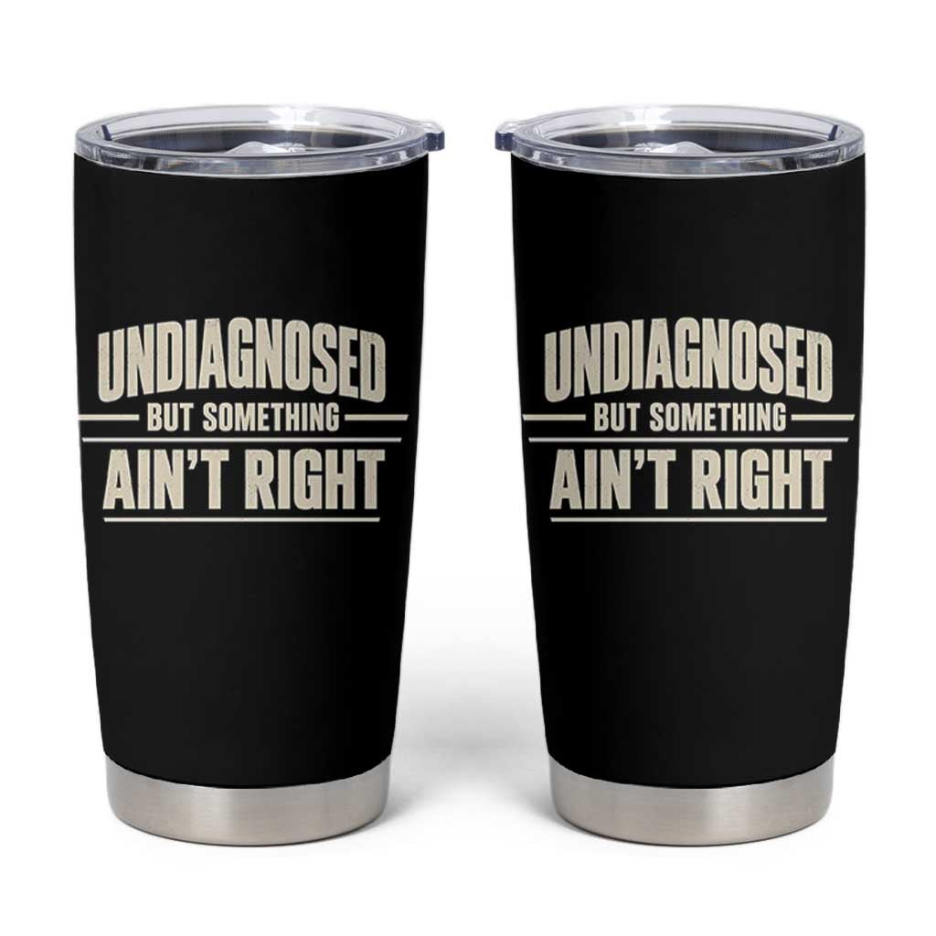 Undiagnosed But Something Ain't Right Tumbler Cup Funny Sarcastic Bold Text