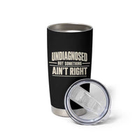 Undiagnosed But Something Ain't Right Tumbler Cup Funny Sarcastic Bold Text