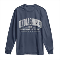 Undiagnosed But Something Ain't Right Long Sleeve Shirt Funny Saying