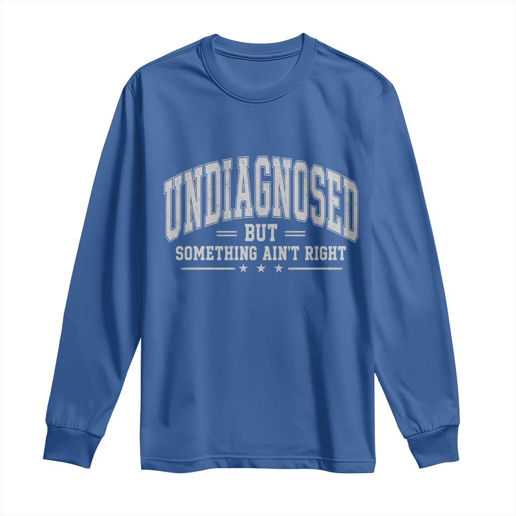 Undiagnosed But Something Ain't Right Long Sleeve Shirt Funny Saying