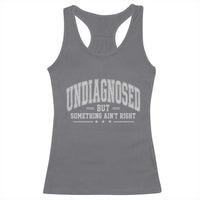 Undiagnosed But Something Ain't Right Racerback Tank Top Funny Saying