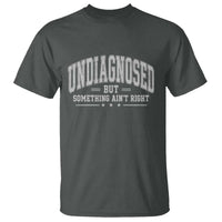 Undiagnosed But Something Ain't Right T Shirt Funny Saying