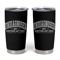 Undiagnosed But Something Ain't Right Tumbler Cup Funny Saying