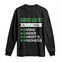 Funny Christian St Patrick's Day Long Sleeve Shirt Good Luck Mean Living Under Christ's Kindness