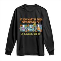 Funny Laboratory Chemistry Scientist Long Sleeve Shirt If You Want It Then You Shoulda Put A Label On It