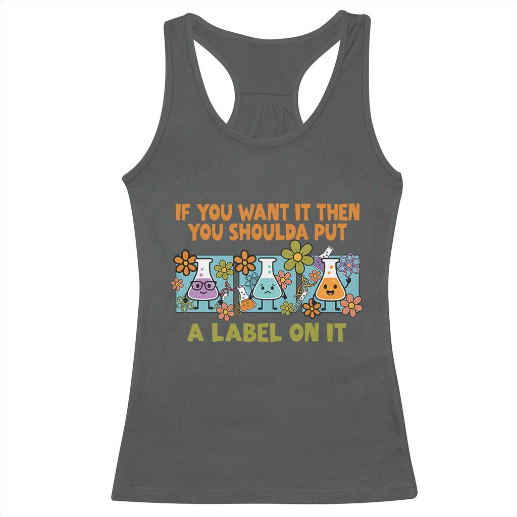 Funny Laboratory Chemistry Scientist Racerback Tank Top If You Want It Then You Shoulda Put A Label On It