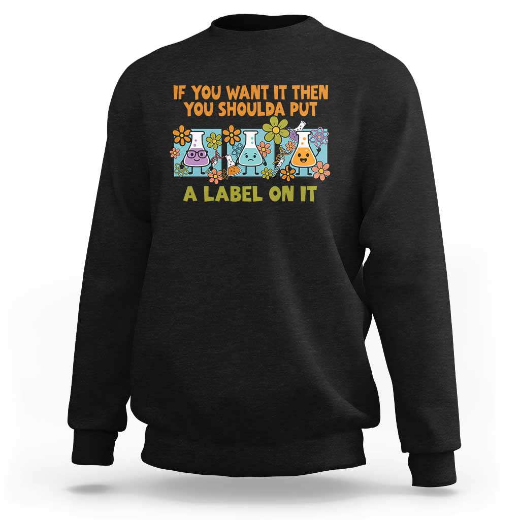 Funny Laboratory Chemistry Scientist Sweatshirt If You Want It Then You Shoulda Put A Label On It