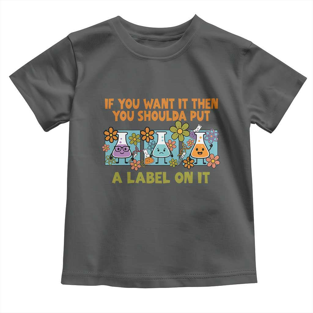 Funny Laboratory Chemistry Scientist Toddler T Shirt If You Want It Then You Shoulda Put A Label On It