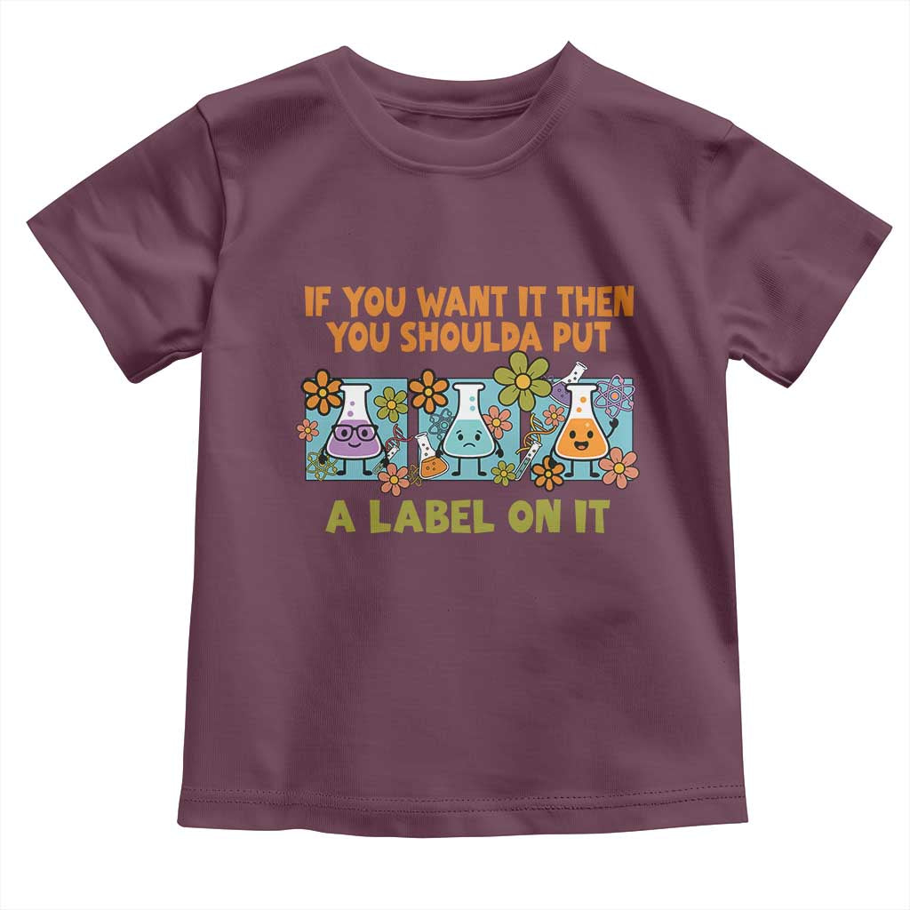 Funny Laboratory Chemistry Scientist Toddler T Shirt If You Want It Then You Shoulda Put A Label On It