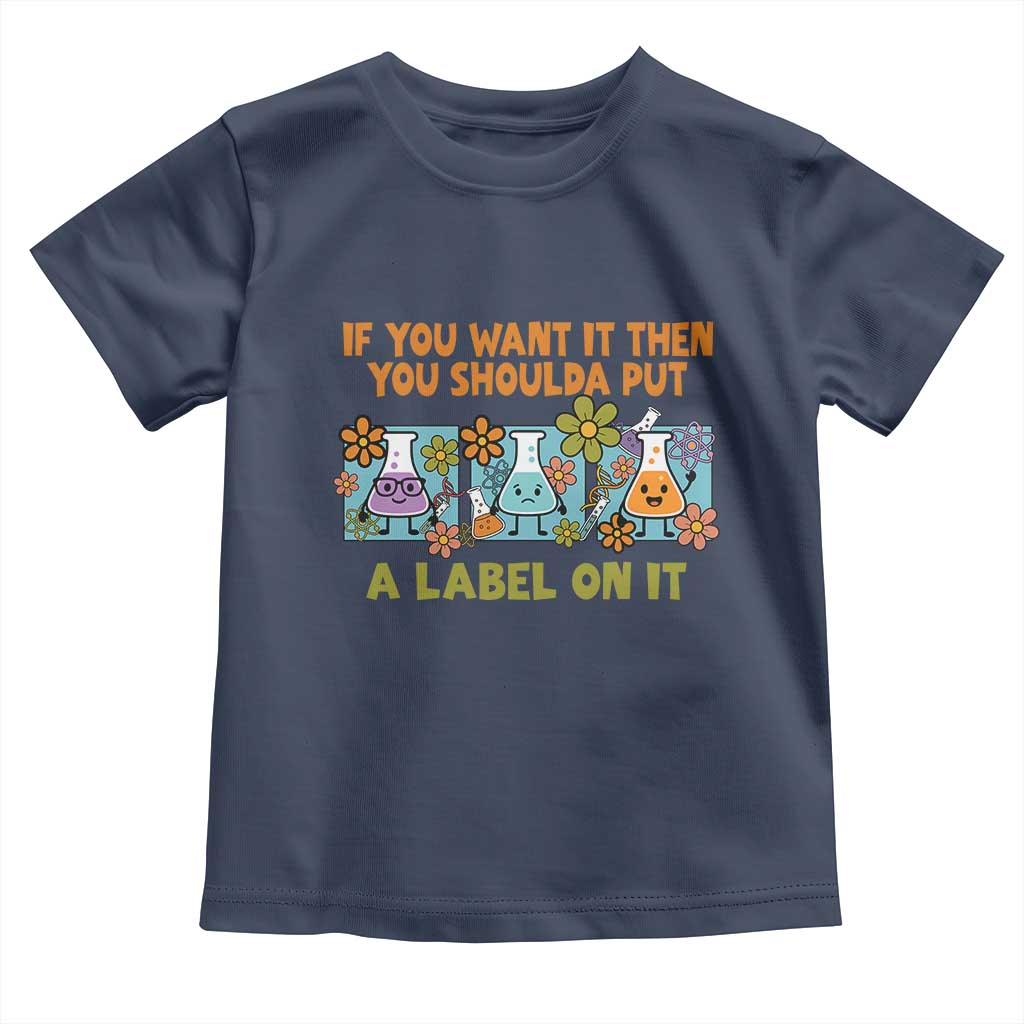 Funny Laboratory Chemistry Scientist Toddler T Shirt If You Want It Then You Shoulda Put A Label On It