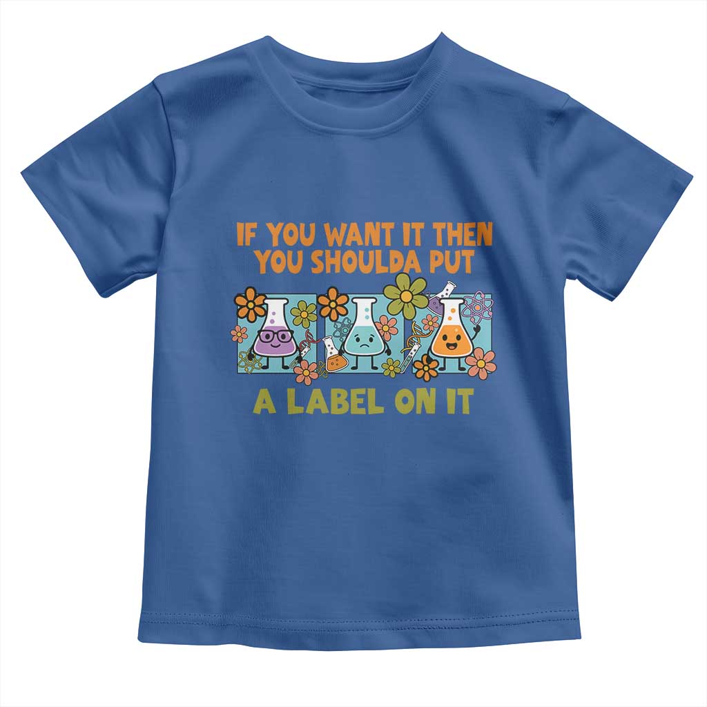 Funny Laboratory Chemistry Scientist Toddler T Shirt If You Want It Then You Shoulda Put A Label On It