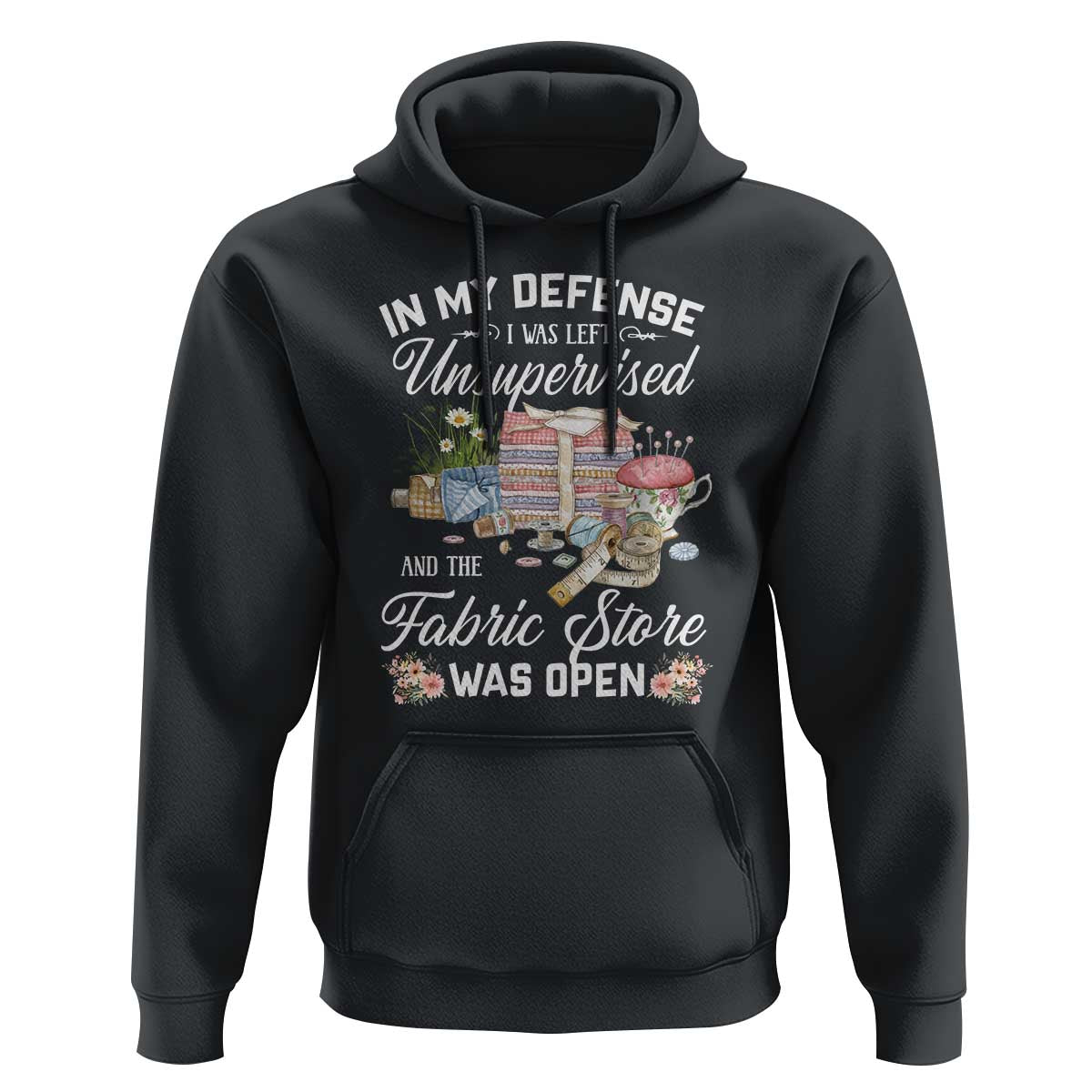 Funny Sewing Lover Hoodie In My Defense I Was Left Unsupervised And The Fabric Store Was Open - Wonder Print Shop