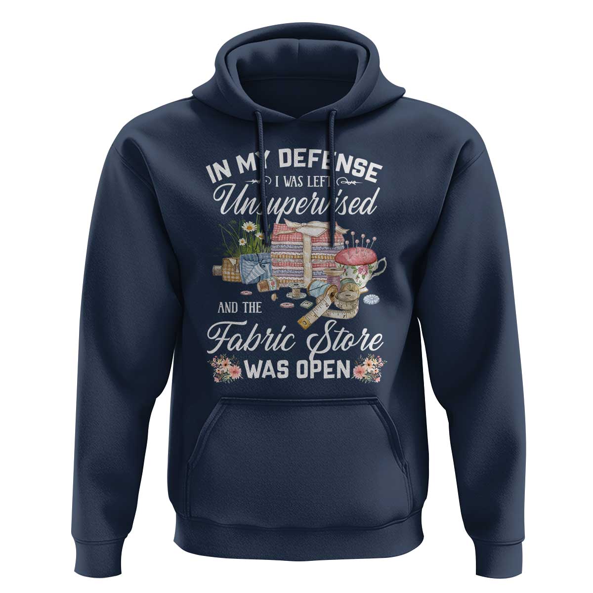 Funny Sewing Lover Hoodie In My Defense I Was Left Unsupervised And The Fabric Store Was Open - Wonder Print Shop