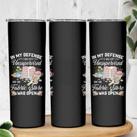 Funny Sewing Lover Skinny Tumbler In My Defense I Was Left Unsupervised And The Fabric Store Was Open - Wonder Print Shop