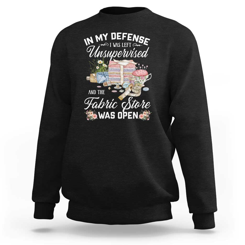 Funny Sewing Lover Sweatshirt In My Defense I Was Left Unsupervised And The Fabric Store Was Open - Wonder Print Shop